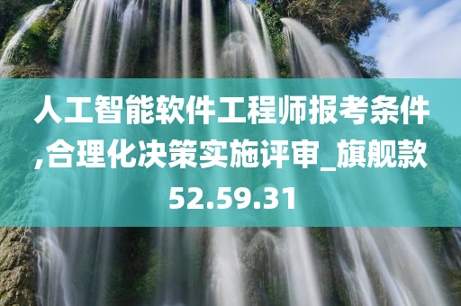 人工智能软件工程师报考条件,合理化决策实施评审_旗舰款52.59.31