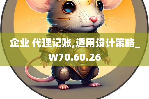 企业 代理记账,适用设计策略_W70.60.26