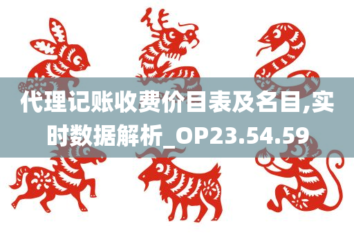 代理记账收费价目表及名目,实时数据解析_OP23.54.59