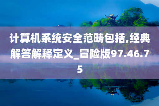 计算机系统安全范畴包括,经典解答解释定义_冒险版97.46.75