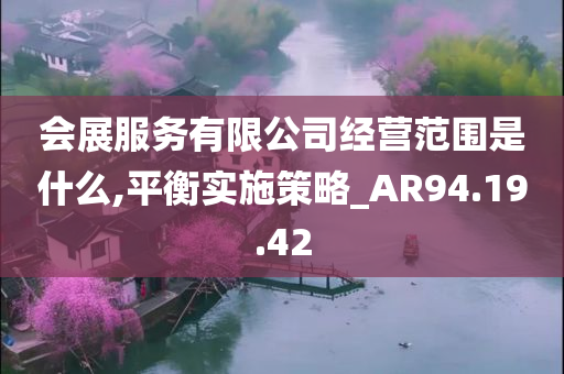 会展服务有限公司经营范围是什么,平衡实施策略_AR94.19.42