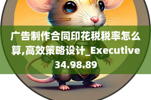 广告制作合同印花税税率怎么算,高效策略设计_Executive34.98.89