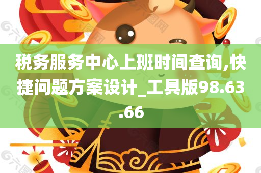 税务服务中心上班时间查询,快捷问题方案设计_工具版98.63.66