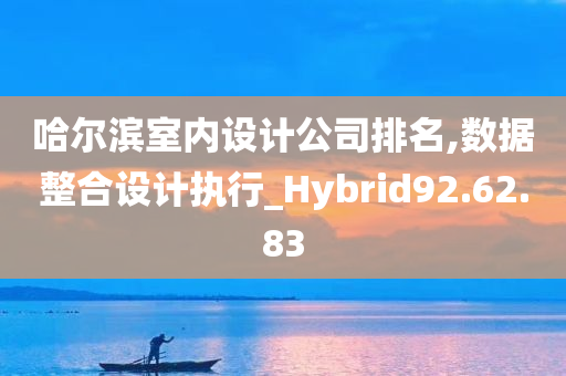 哈尔滨室内设计公司排名,数据整合设计执行_Hybrid92.62.83