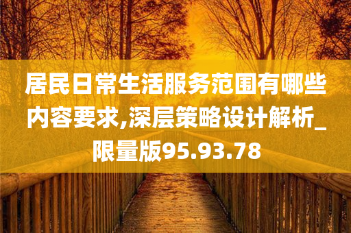 居民日常生活服务范围有哪些内容要求,深层策略设计解析_限量版95.93.78