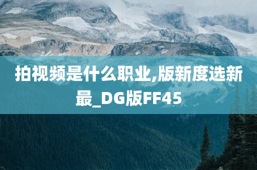 拍视频是什么职业,版新度选新最_DG版FF45