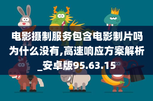 电影摄制服务包含电影制片吗为什么没有,高速响应方案解析_安卓版95.63.15