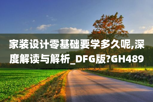 家装设计零基础要学多久呢,深度解读与解析_DFG版?GH489