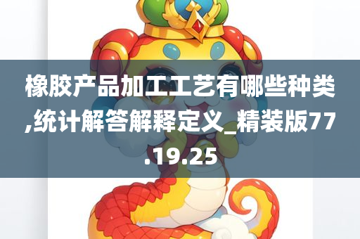 橡胶产品加工工艺有哪些种类,统计解答解释定义_精装版77.19.25