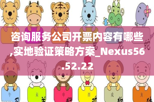 咨询服务公司开票内容有哪些,实地验证策略方案_Nexus56.52.22