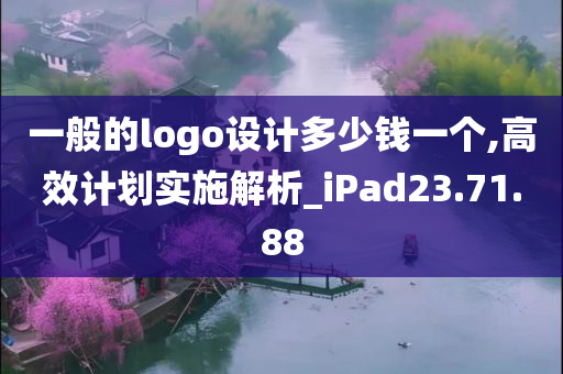 一般的logo设计多少钱一个,高效计划实施解析_iPad23.71.88