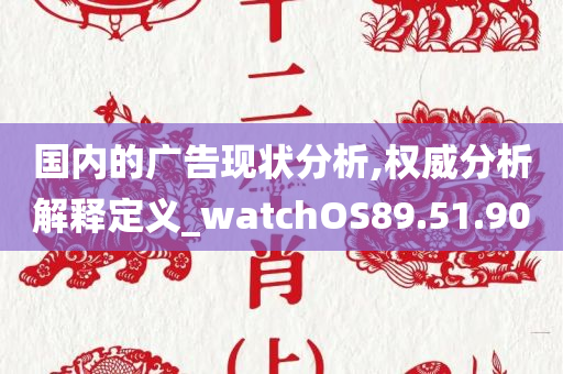 国内的广告现状分析,权威分析解释定义_watchOS89.51.90