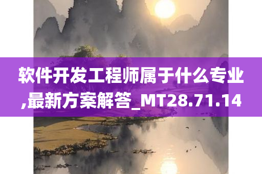 软件开发工程师属于什么专业,最新方案解答_MT28.71.14