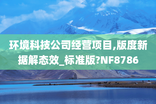 环境科技公司经营项目,版度新据解态效_标准版?NF8786