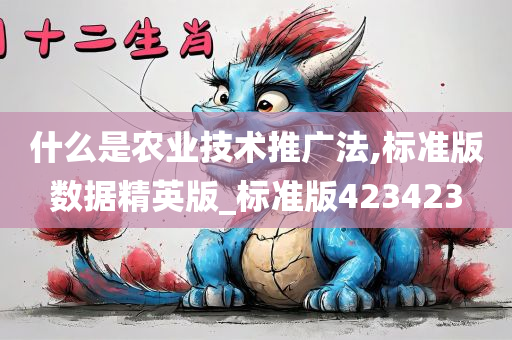 什么是农业技术推广法,标准版数据精英版_标准版423423