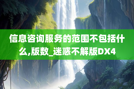 信息咨询服务的范围不包括什么,版数_迷惑不解版DX4