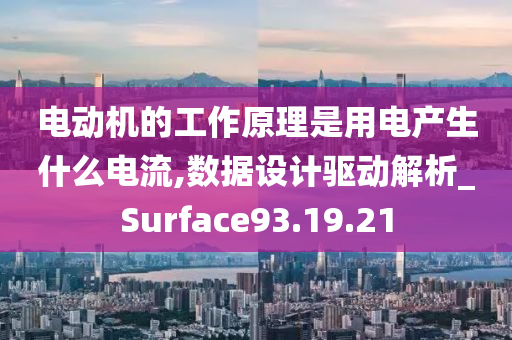 电动机的工作原理是用电产生什么电流,数据设计驱动解析_Surface93.19.21