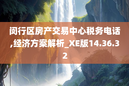 闵行区房产交易中心税务电话,经济方案解析_XE版14.36.32