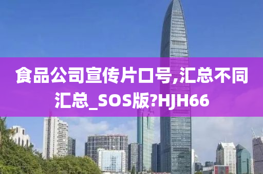 食品公司宣传片口号,汇总不同汇总_SOS版?HJH66