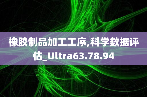 橡胶制品加工工序,科学数据评估_Ultra63.78.94