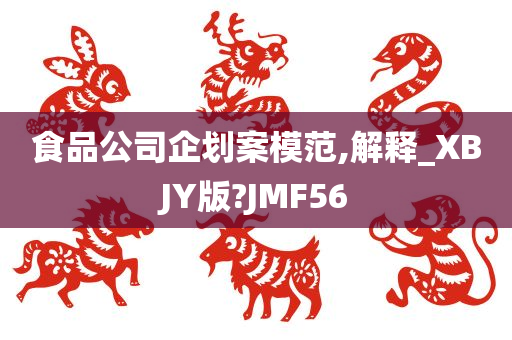 食品公司企划案模范,解释_XBJY版?JMF56