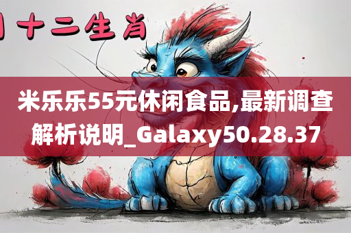 米乐乐55元休闲食品,最新调查解析说明_Galaxy50.28.37