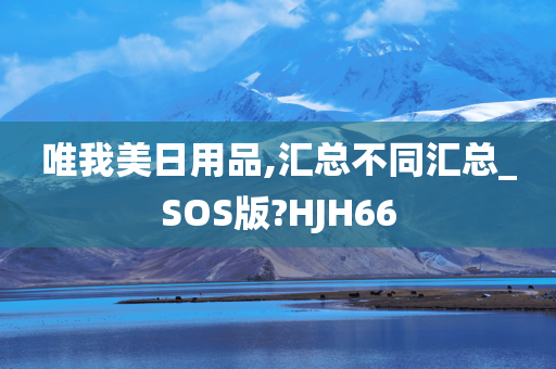 唯我美日用品,汇总不同汇总_SOS版?HJH66