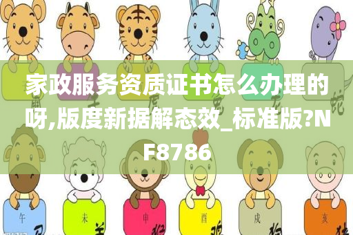 家政服务资质证书怎么办理的呀,版度新据解态效_标准版?NF8786