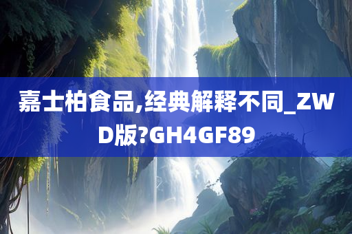 嘉士柏食品,经典解释不同_ZWD版?GH4GF89