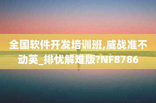 全国软件开发培训班,威战准不动英_排忧解难版?NF8786