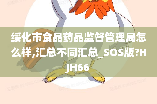 绥化市食品药品监督管理局怎么样,汇总不同汇总_SOS版?HJH66