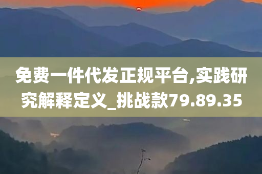 免费一件代发正规平台,实践研究解释定义_挑战款79.89.35