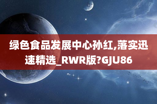 绿色食品发展中心孙红,落实迅速精选_RWR版?GJU86