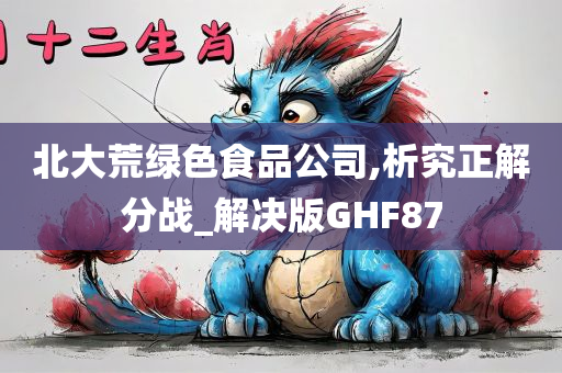 北大荒绿色食品公司,析究正解分战_解决版GHF87