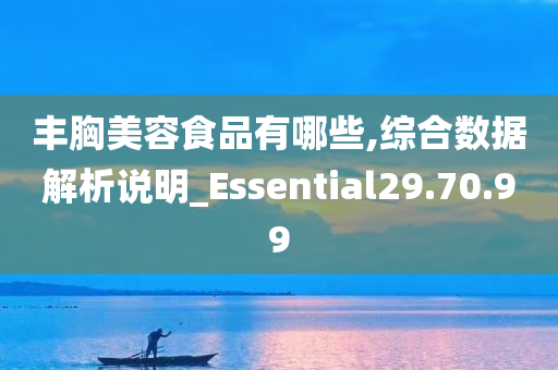 丰胸美容食品有哪些,综合数据解析说明_Essential29.70.99