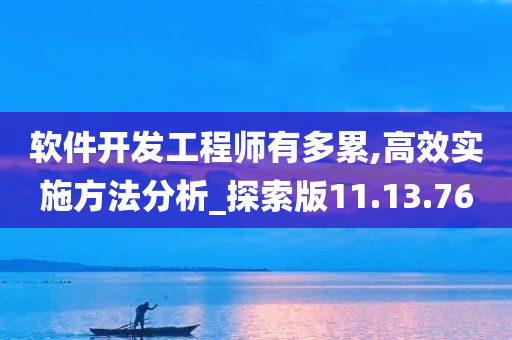 软件开发工程师有多累,高效实施方法分析_探索版11.13.76