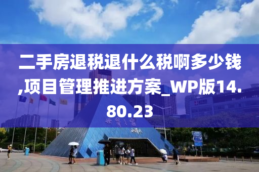 二手房退税退什么税啊多少钱,项目管理推进方案_WP版14.80.23