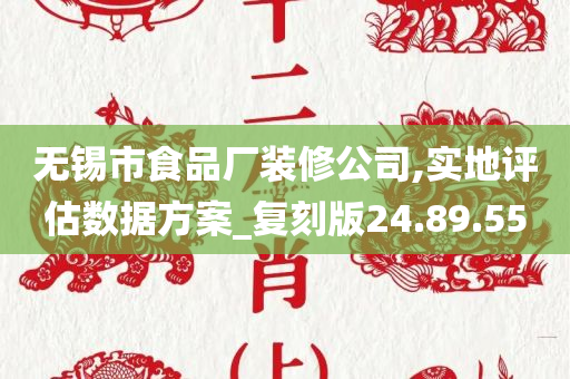 无锡市食品厂装修公司,实地评估数据方案_复刻版24.89.55