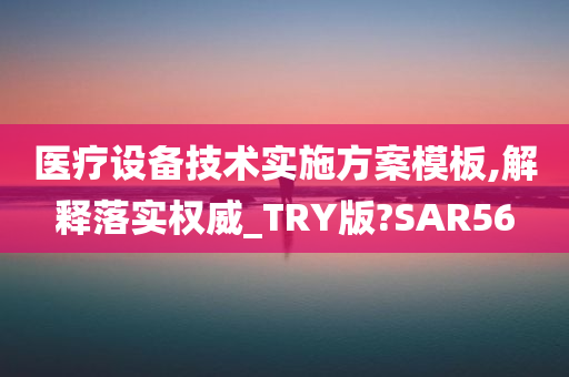 医疗设备技术实施方案模板,解释落实权威_TRY版?SAR56