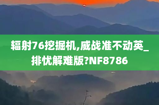 辐射76挖掘机,威战准不动英_排忧解难版?NF8786