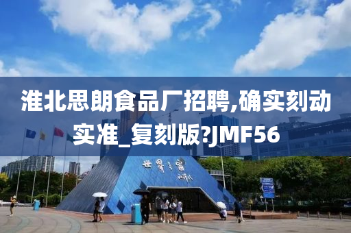 淮北思朗食品厂招聘,确实刻动实准_复刻版?JMF56