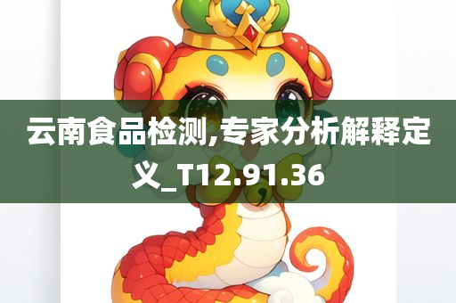 云南食品检测,专家分析解释定义_T12.91.36