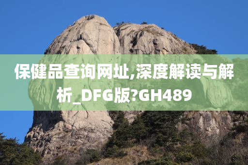 保健品查询网址,深度解读与解析_DFG版?GH489