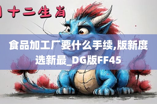 食品加工厂要什么手续,版新度选新最_DG版FF45