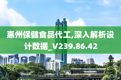 惠州保健食品代工,深入解析设计数据_V239.86.42