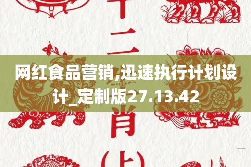 网红食品营销,迅速执行计划设计_定制版27.13.42