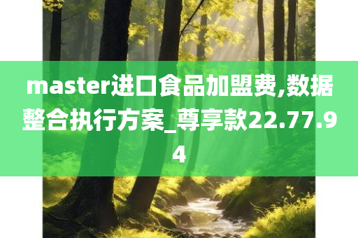 master进口食品加盟费,数据整合执行方案_尊享款22.77.94