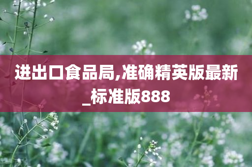 进出口食品局,准确精英版最新_标准版888