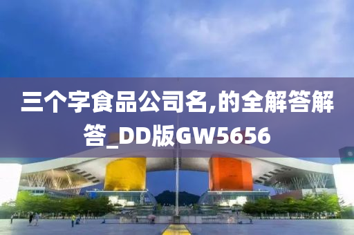 三个字食品公司名,的全解答解答_DD版GW5656