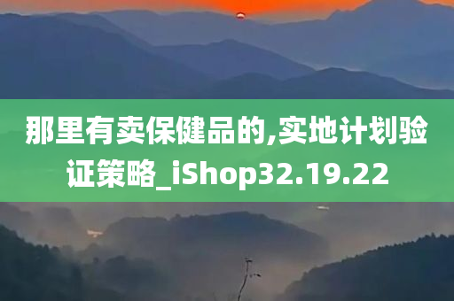 那里有卖保健品的,实地计划验证策略_iShop32.19.22